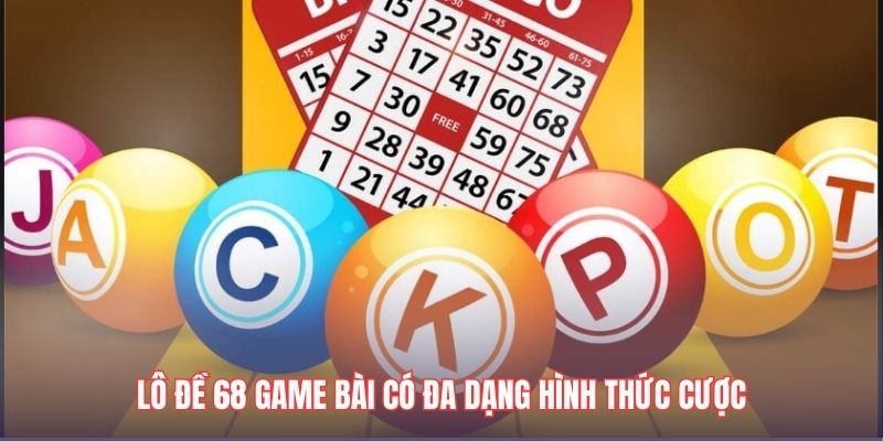 Lô đề 68 Game bài có đa dạng hình thức